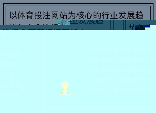 以体育投注网站为核心的行业发展趋势与安全选择全面解析深度指南